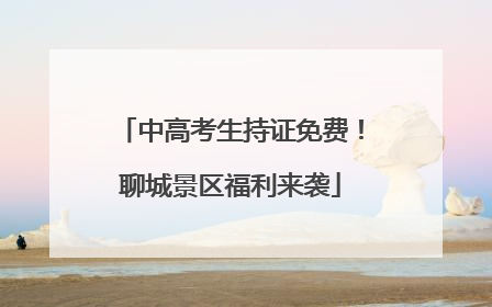 中高考生持证免费！聊城景区福利来袭